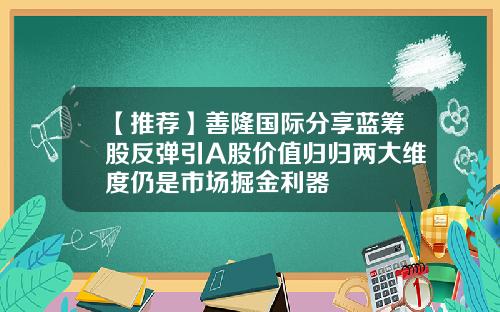 【推荐】善隆国际分享蓝筹股反弹引A股价值归归两大维度仍是市场掘金利器