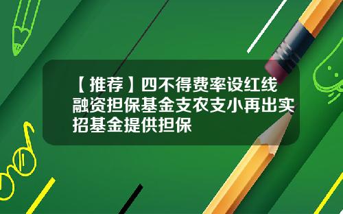 【推荐】四不得费率设红线融资担保基金支农支小再出实招基金提供担保