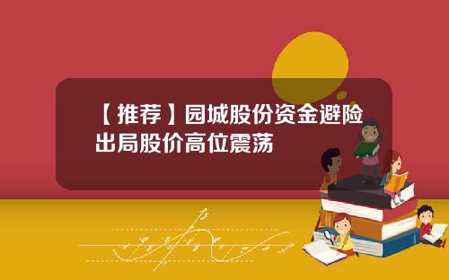【推荐】园城股份资金避险出局股价高位震荡