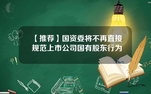 【推荐】国资委将不再直接规范上市公司国有股东行为
