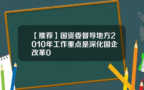 【推荐】国资委督导地方2010年工作重点是深化国企改革0
