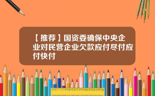 【推荐】国资委确保中央企业对民营企业欠款应付尽付应付快付