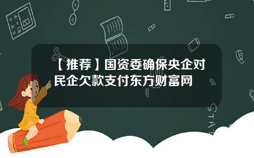 【推荐】国资委确保央企对民企欠款支付东方财富网