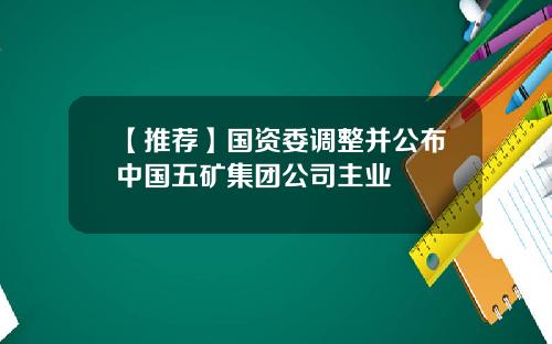 【推荐】国资委调整并公布中国五矿集团公司主业