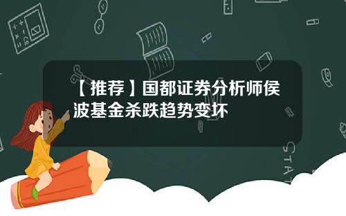 【推荐】国都证券分析师侯波基金杀跌趋势变坏