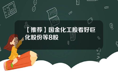 【推荐】国金化工股看好巨化股份等8股