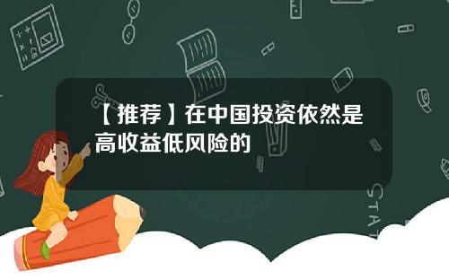 【推荐】在中国投资依然是高收益低风险的