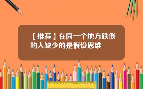 【推荐】在同一个地方跌倒的人缺少的是假设思维