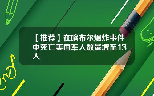 【推荐】在喀布尔爆炸事件中死亡美国军人数量增至13人