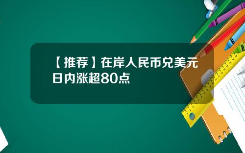 【推荐】在岸人民币兑美元日内涨超80点