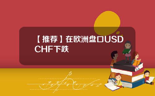 【推荐】在欧洲盘口USDCHF下跌