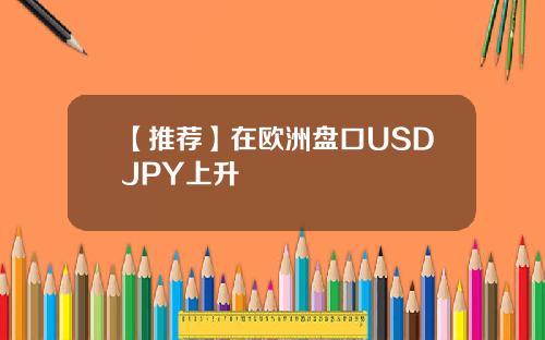 【推荐】在欧洲盘口USDJPY上升