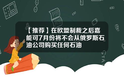 【推荐】在欧盟制裁之后嘉能可7月份将不会从俄罗斯石油公司购买任何石油