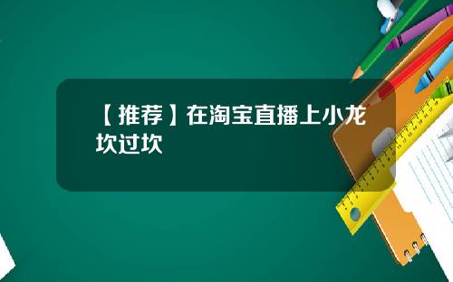 【推荐】在淘宝直播上小龙坎过坎