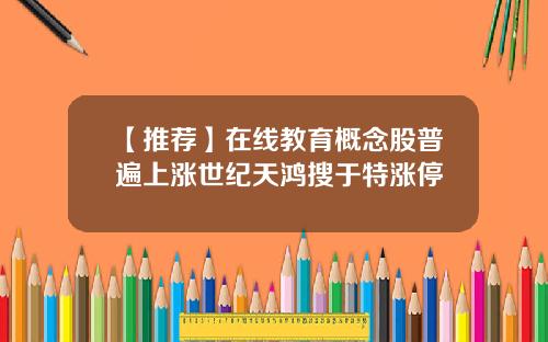 【推荐】在线教育概念股普遍上涨世纪天鸿搜于特涨停