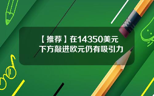【推荐】在14350美元下方敲进欧元仍有吸引力