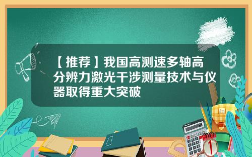 【推荐】我国高测速多轴高分辨力激光干涉测量技术与仪器取得重大突破