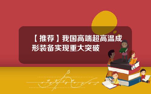 【推荐】我国高端超高温成形装备实现重大突破