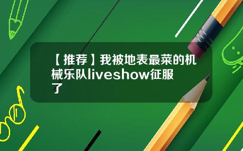 【推荐】我被地表最菜的机械乐队liveshow征服了