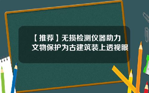 【推荐】无损检测仪器助力文物保护为古建筑装上透视眼