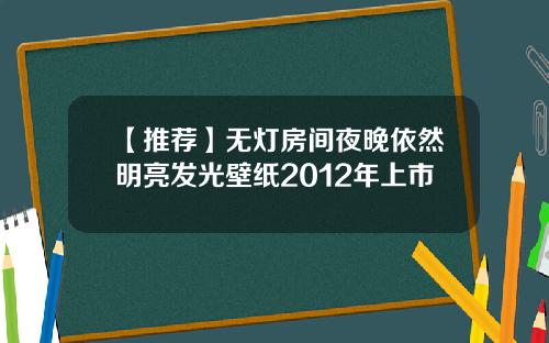 【推荐】无灯房间夜晚依然明亮发光壁纸2012年上市