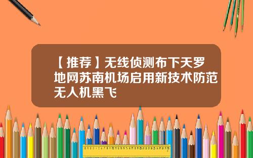 【推荐】无线侦测布下天罗地网苏南机场启用新技术防范无人机黑飞