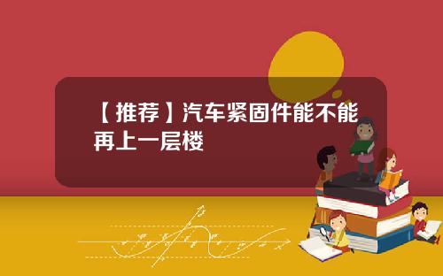 【推荐】汽车紧固件能不能再上一层楼