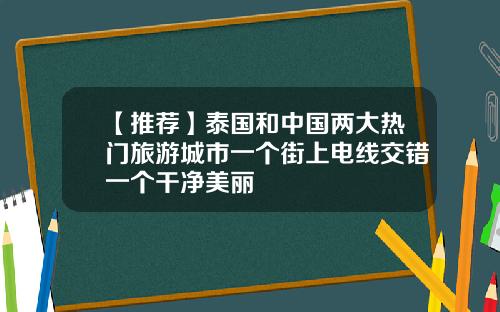 【推荐】泰国和中国两大热门旅游城市一个街上电线交错一个干净美丽