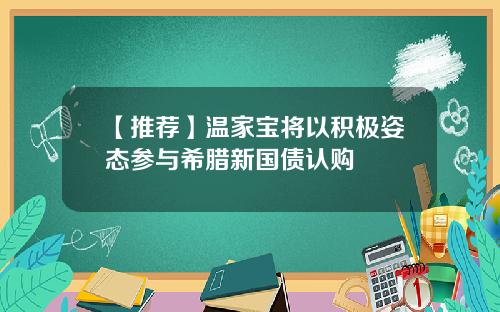 【推荐】温家宝将以积极姿态参与希腊新国债认购