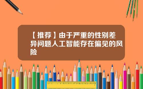 【推荐】由于严重的性别差异问题人工智能存在偏见的风险