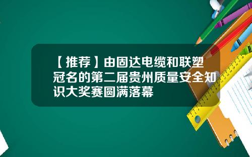 【推荐】由固达电缆和联塑冠名的第二届贵州质量安全知识大奖赛圆满落幕
