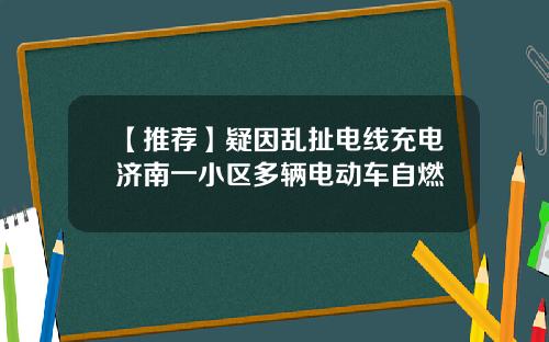 【推荐】疑因乱扯电线充电济南一小区多辆电动车自燃