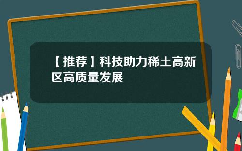 【推荐】科技助力稀土高新区高质量发展