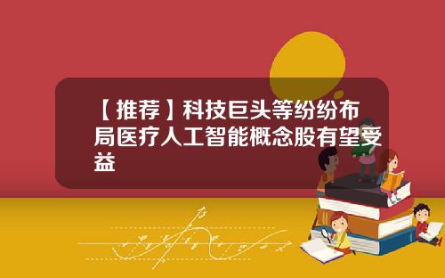 【推荐】科技巨头等纷纷布局医疗人工智能概念股有望受益