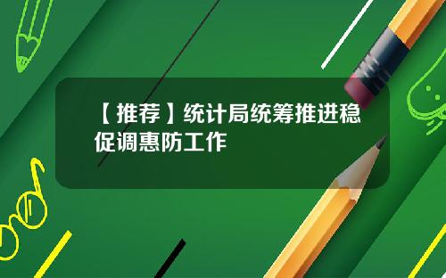 【推荐】统计局统筹推进稳促调惠防工作