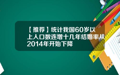【推荐】统计我国60岁以上人口数连增十几年结婚率从2014年开始下降