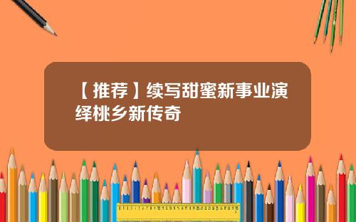 【推荐】续写甜蜜新事业演绎桃乡新传奇
