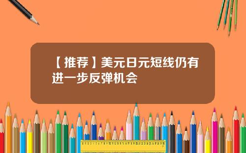 【推荐】美元日元短线仍有进一步反弹机会