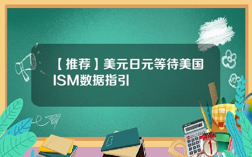 【推荐】美元日元等待美国ISM数据指引