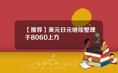【推荐】美元日元继续整理于8060上方