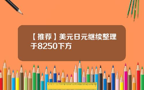 【推荐】美元日元继续整理于8250下方