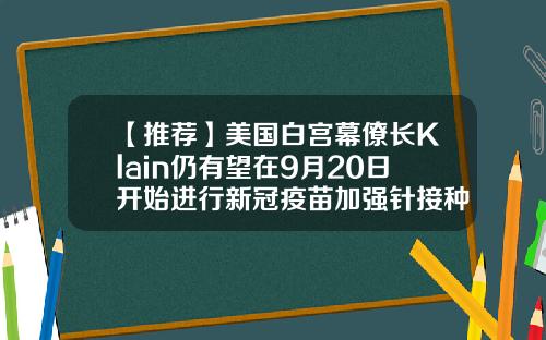 【推荐】美国白宫幕僚长Klain仍有望在9月20日开始进行新冠疫苗加强针接种