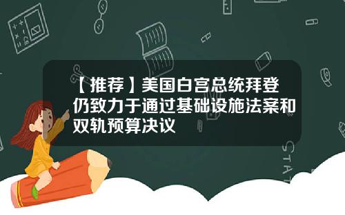 【推荐】美国白宫总统拜登仍致力于通过基础设施法案和双轨预算决议