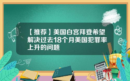 【推荐】美国白宫拜登希望解决过去18个月美国犯罪率上升的问题