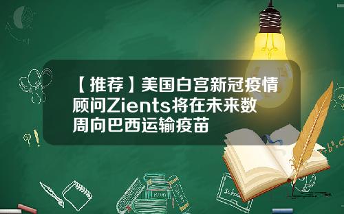 【推荐】美国白宫新冠疫情顾问Zients将在未来数周向巴西运输疫苗