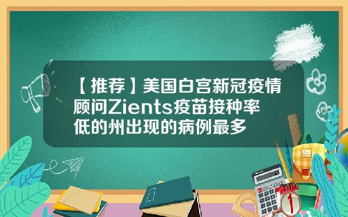 【推荐】美国白宫新冠疫情顾问Zients疫苗接种率低的州出现的病例最多
