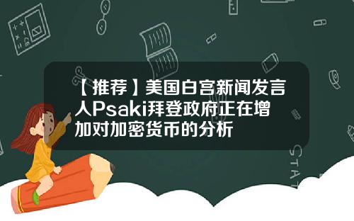 【推荐】美国白宫新闻发言人Psaki拜登政府正在增加对加密货币的分析