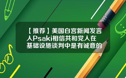 【推荐】美国白宫新闻发言人Psaki相信共和党人在基础设施谈判中是有诚意的