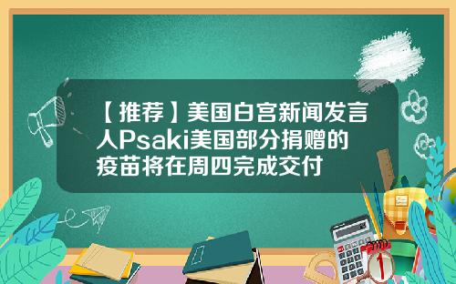 【推荐】美国白宫新闻发言人Psaki美国部分捐赠的疫苗将在周四完成交付