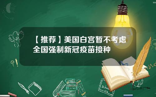 【推荐】美国白宫暂不考虑全国强制新冠疫苗接种